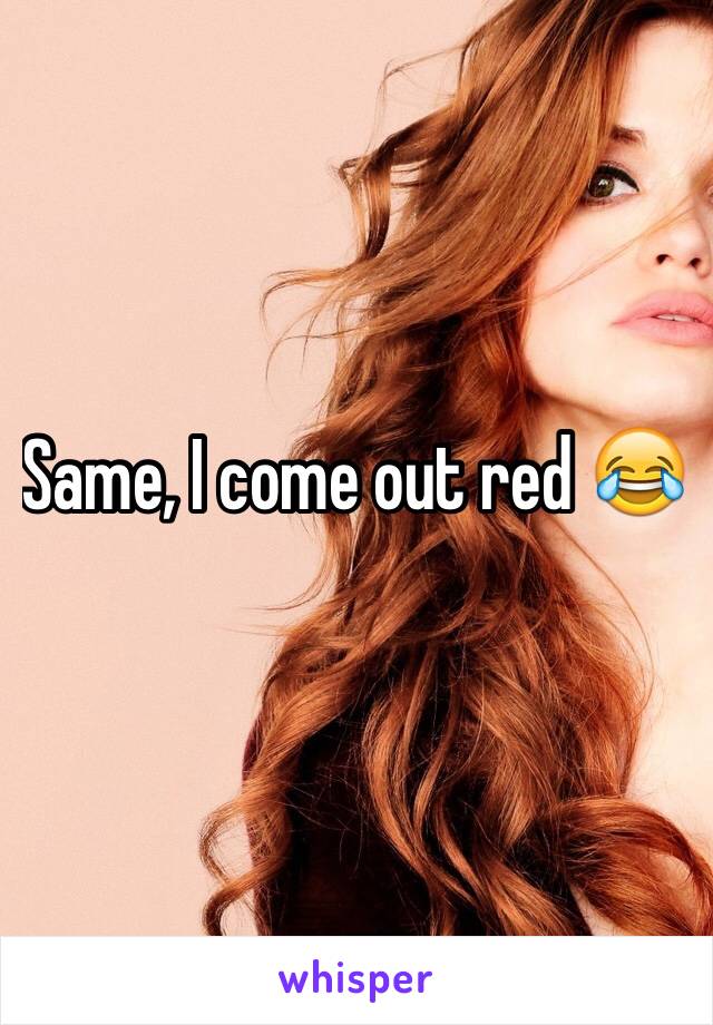 Same, I come out red 😂