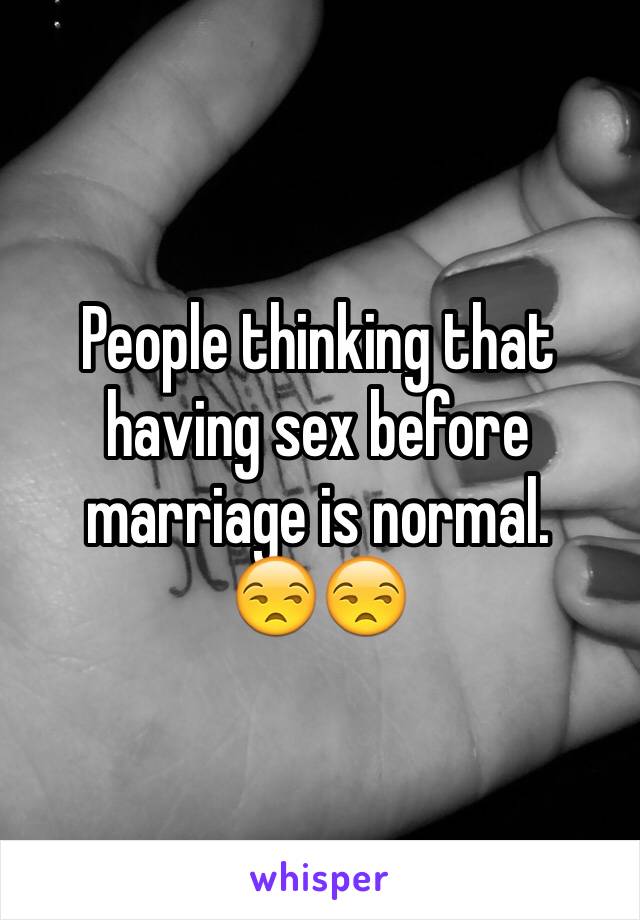 People thinking that having sex before marriage is normal.     😒😒