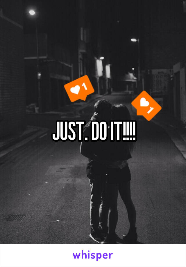 JUST. DO IT!!!!