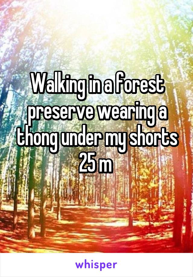 Walking in a forest preserve wearing a thong under my shorts
25 m 
