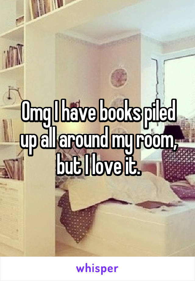 Omg I have books piled up all around my room, but I love it.
