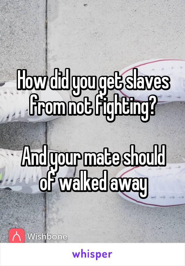 How did you get slaves from not fighting?

And your mate should of walked away