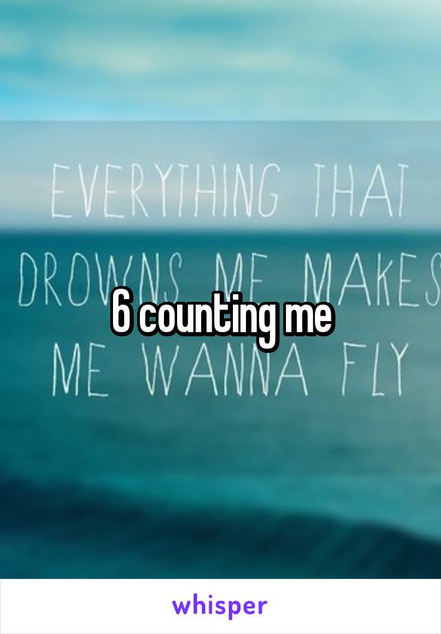 6 counting me