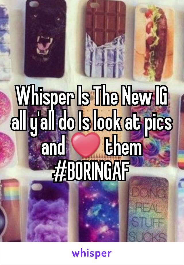 Whisper Is The New IG all y'all do Is look at pics and ❤ them #BORINGAF