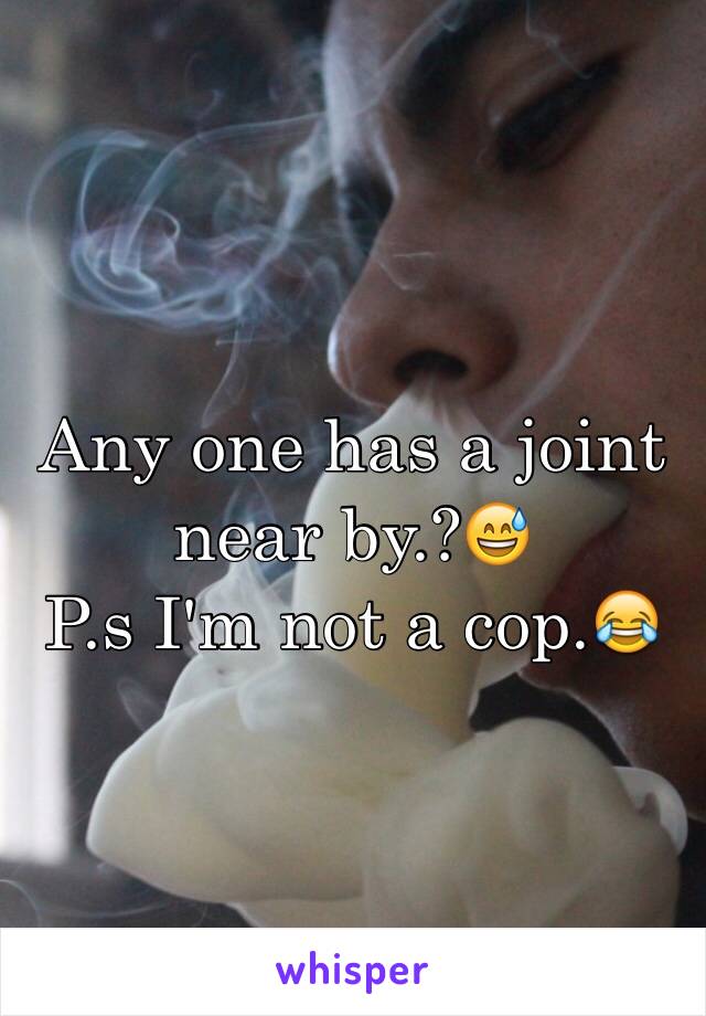 Any one has a joint near by.?😅
P.s I'm not a cop.😂