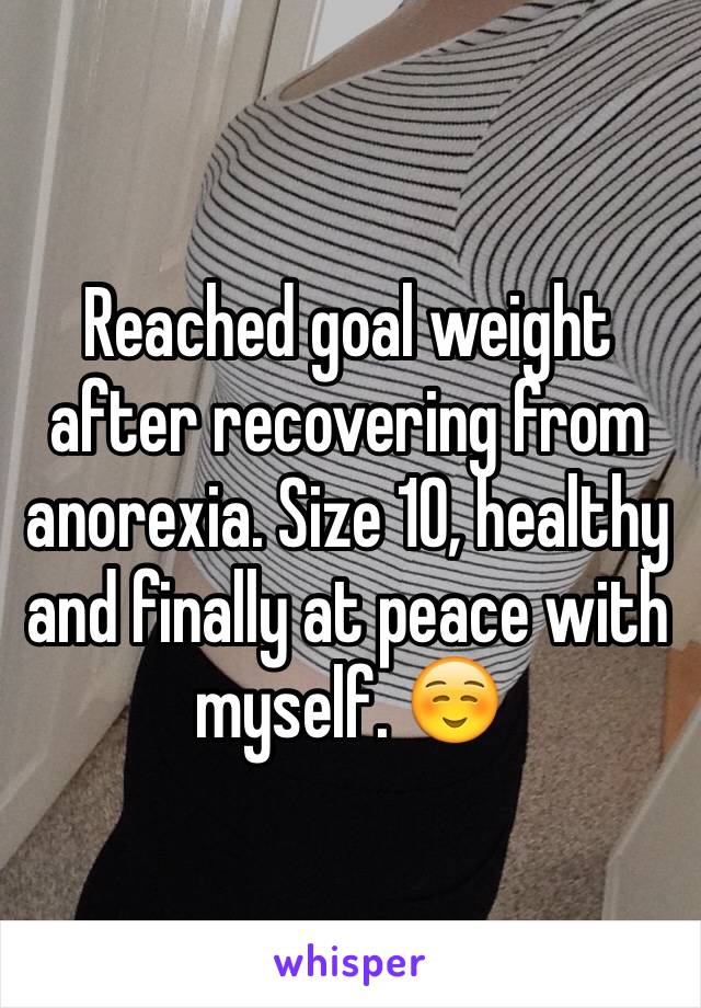 Reached goal weight after recovering from anorexia. Size 10, healthy and finally at peace with myself. ☺️