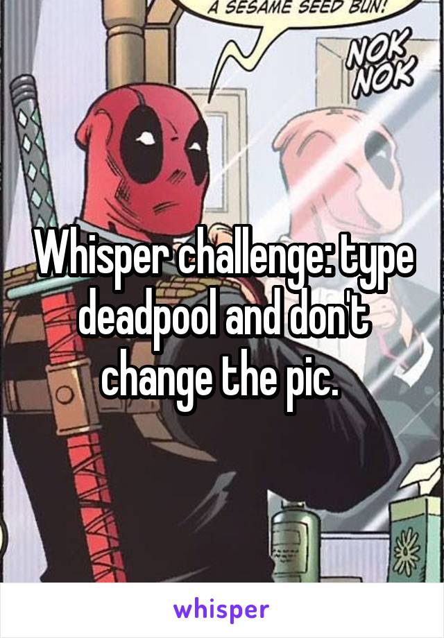 Whisper challenge: type deadpool and don't change the pic. 