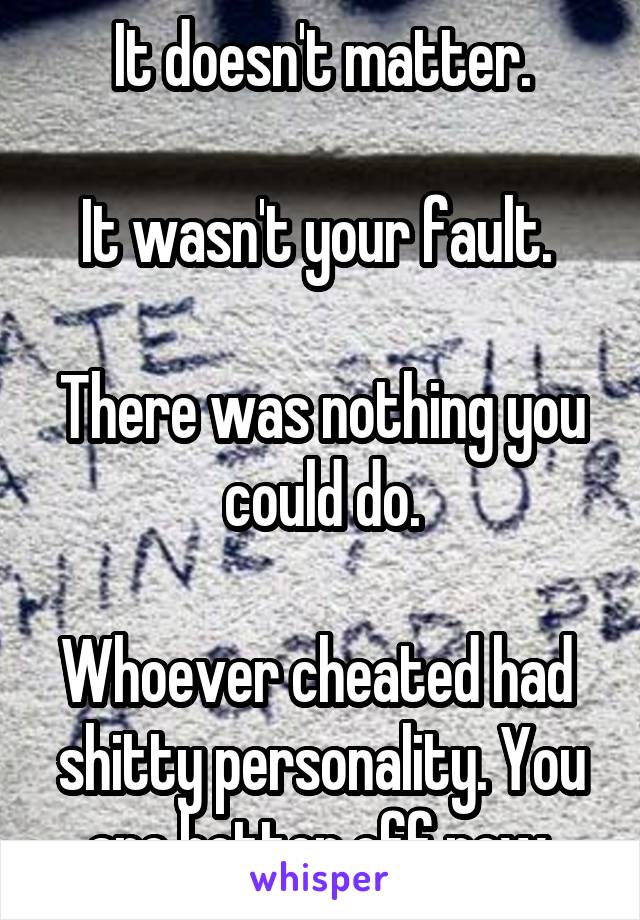 It doesn't matter.

It wasn't your fault. 

There was nothing you could do.

Whoever cheated had  shitty personality. You are better off now.