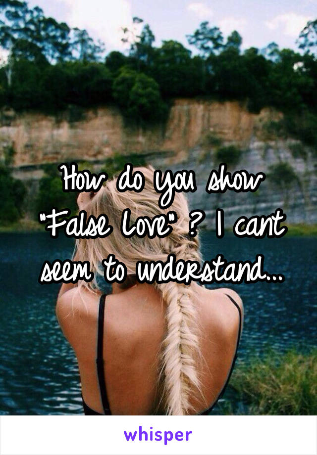 How do you show "False Love" ? I cant seem to understand...