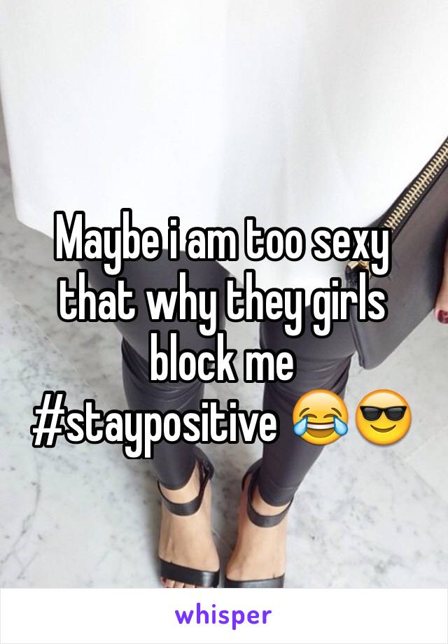 Maybe i am too sexy that why they girls block me 
#staypositive 😂😎