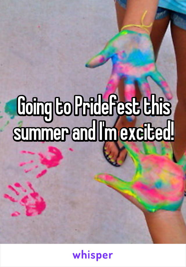 Going to Pridefest this summer and I'm excited!
