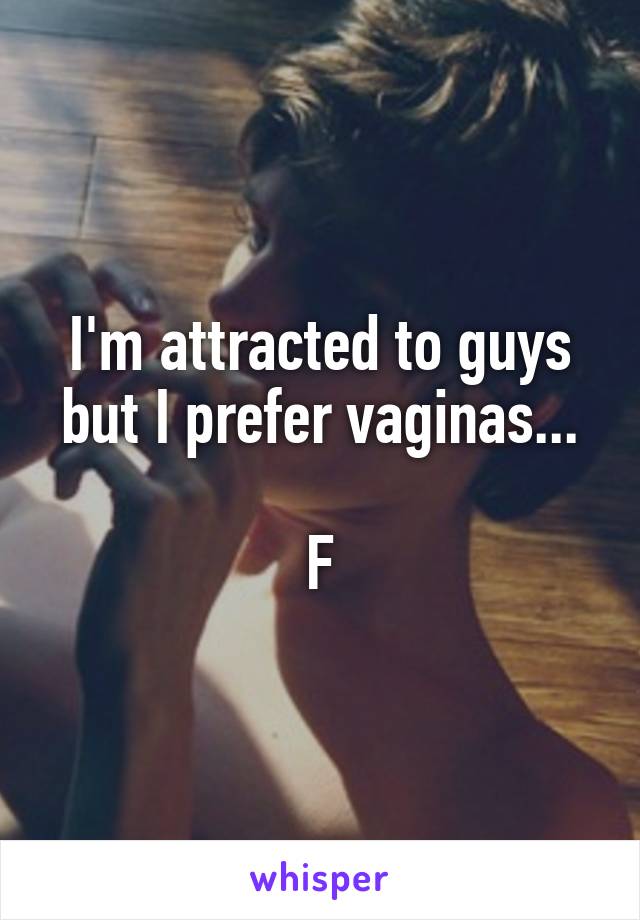 I'm attracted to guys but I prefer vaginas...

F