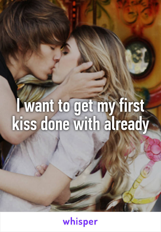 I want to get my first kiss done with already