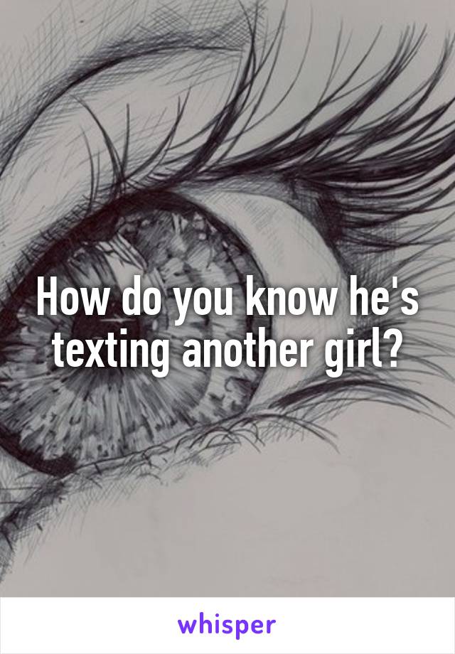 How do you know he's texting another girl?