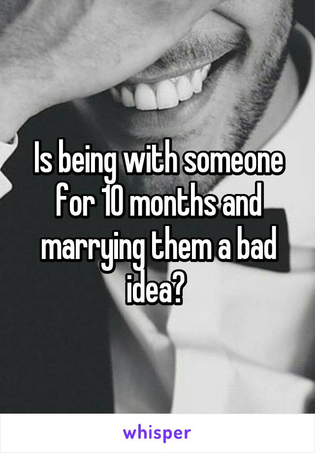 Is being with someone for 10 months and marrying them a bad idea? 