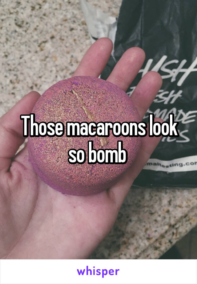 Those macaroons look so bomb 