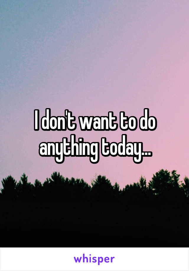 I don't want to do anything today...