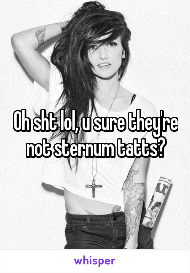 Oh sht lol, u sure they're not sternum tatts?