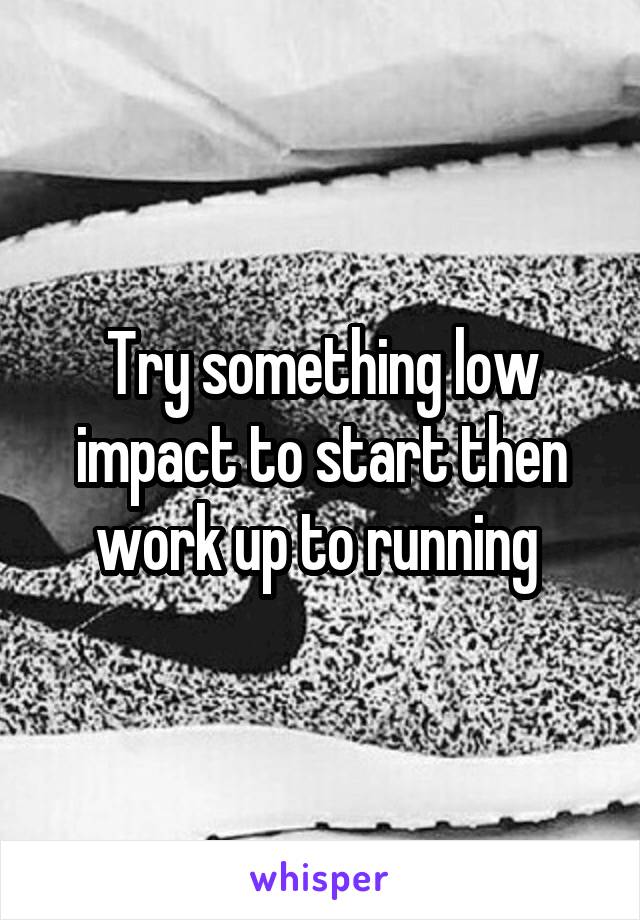 Try something low impact to start then work up to running 