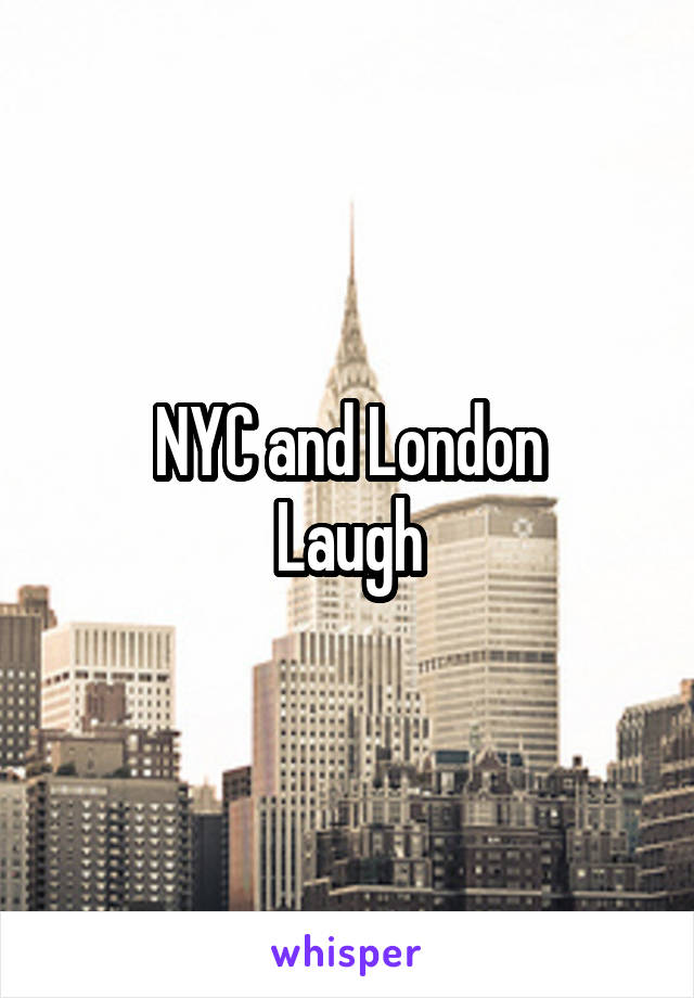 NYC and London
Laugh