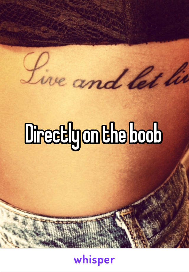 Directly on the boob 