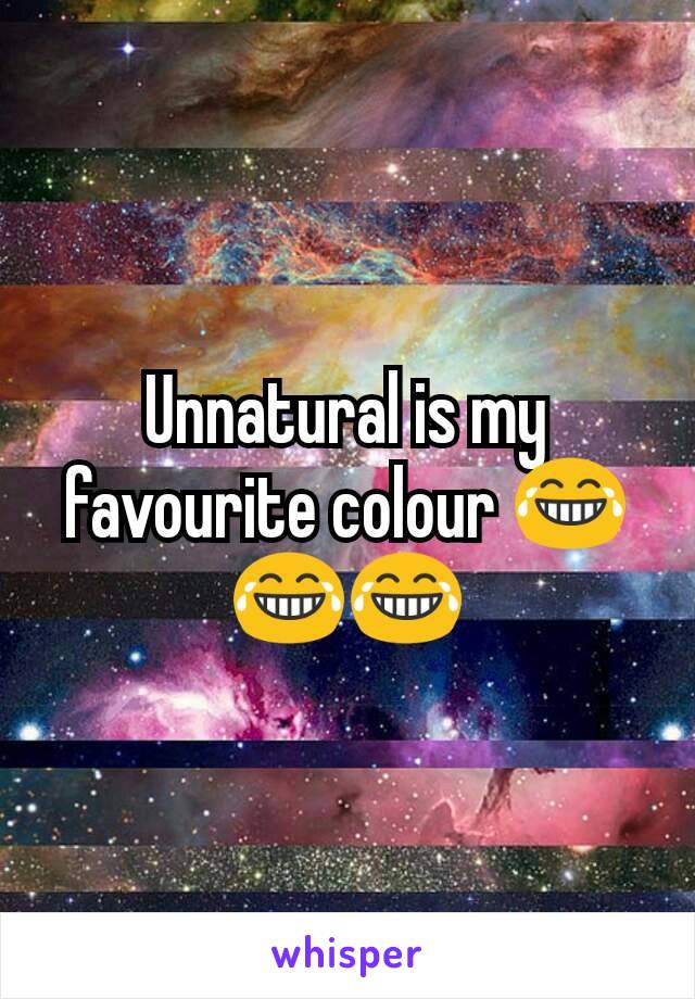 Unnatural is my favourite colour 😂😂😂