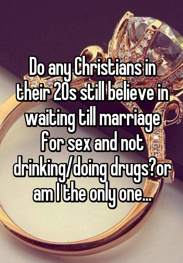 Do Any Christians In Their 20s Still Believe In Waiting Till Marriage For Sex And Not Drinking 1025