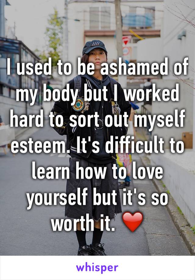 I used to be ashamed of my body but I worked hard to sort out myself esteem. It's difficult to learn how to love yourself but it's so worth it. ❤️