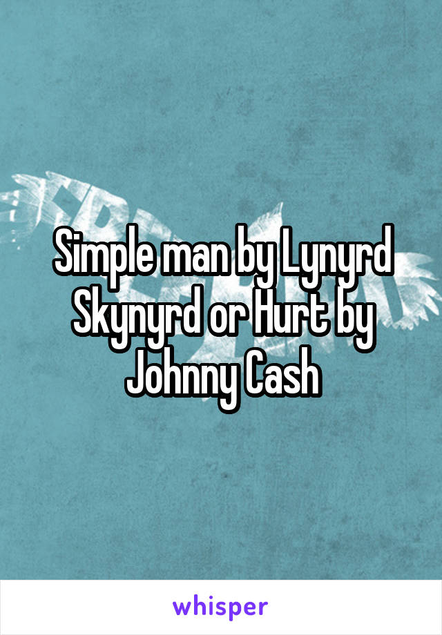 Simple man by Lynyrd Skynyrd or Hurt by Johnny Cash