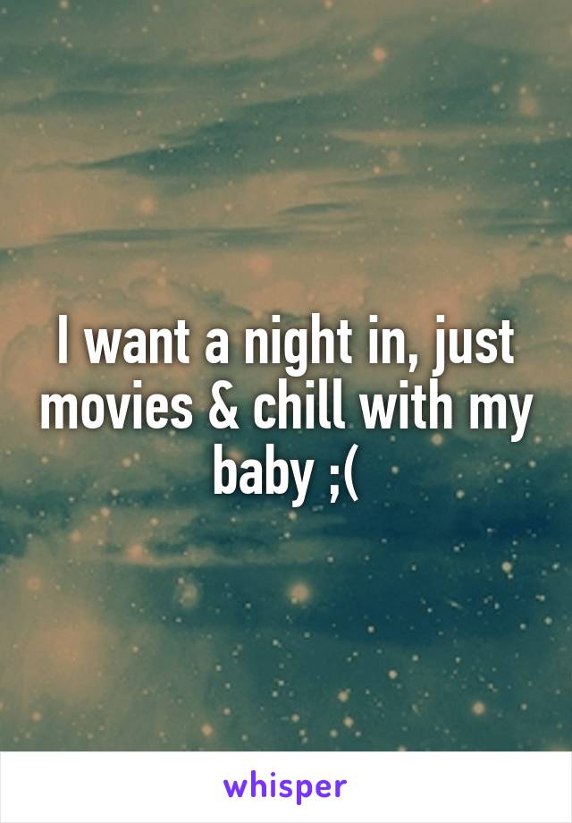 I want a night in, just movies & chill with my baby ;(