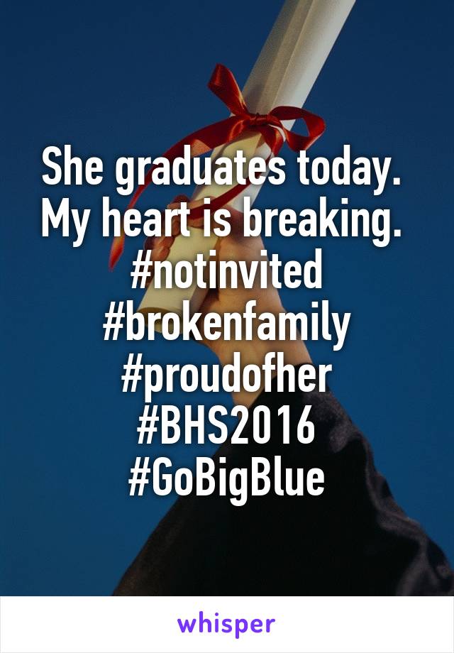 She graduates today. 
My heart is breaking. 
#notinvited #brokenfamily
#proudofher
#BHS2016
#GoBigBlue