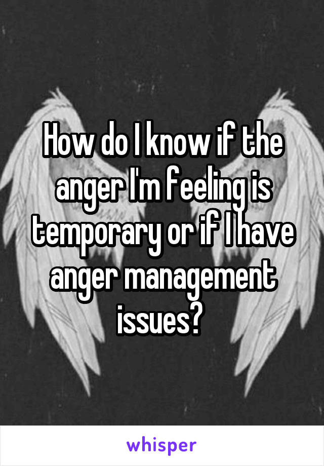 How do I know if the anger I'm feeling is temporary or if I have anger management issues? 