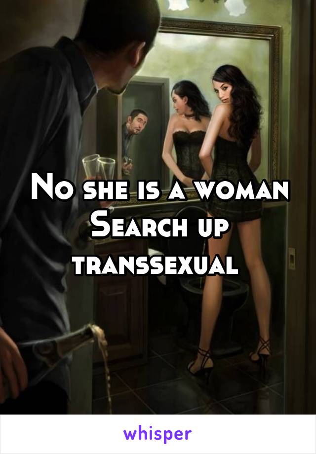 No she is a woman Search up transsexual 