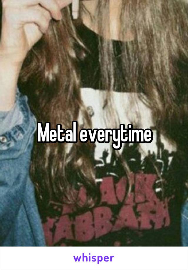 Metal everytime