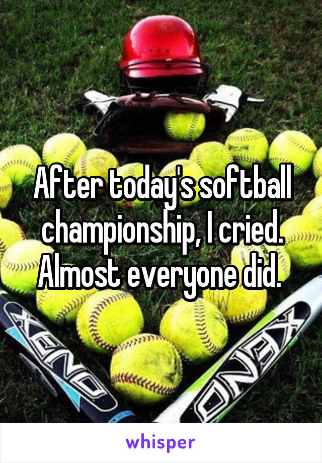 After today's softball championship, I cried. Almost everyone did. 