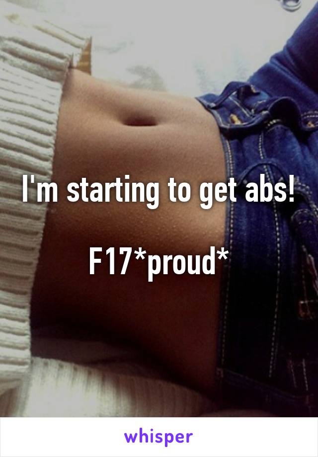 I'm starting to get abs! 
F17*proud*