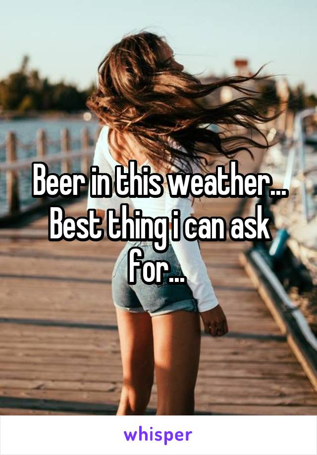 Beer in this weather... Best thing i can ask for... 