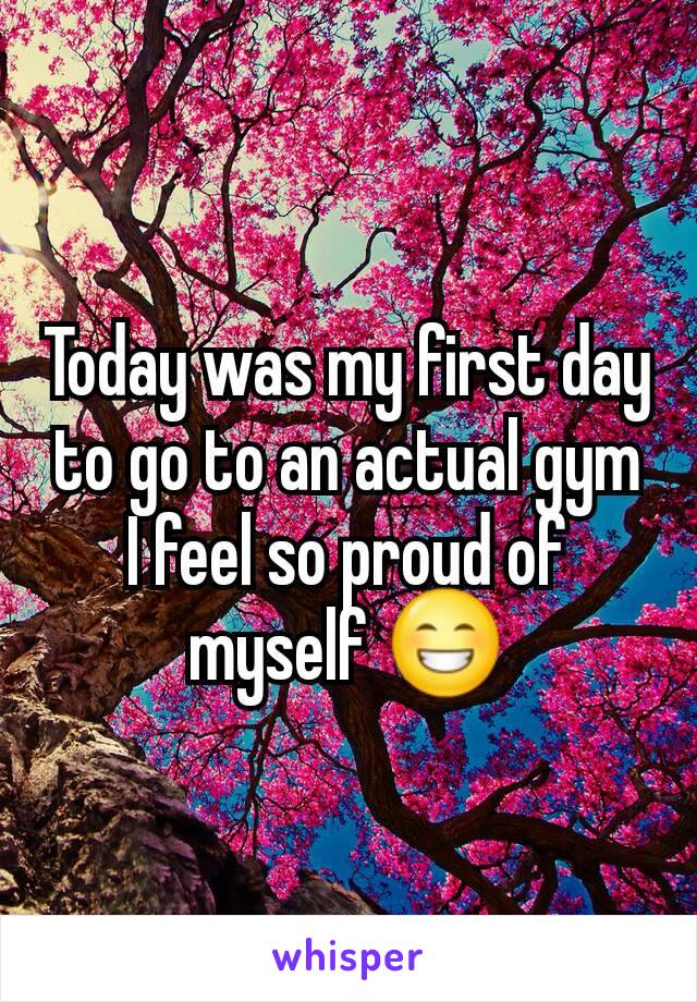 Today was my first day to go to an actual gym I feel so proud of myself 😁