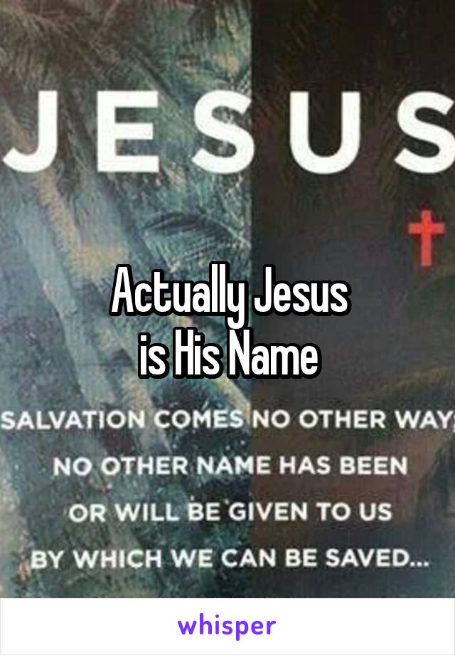 Actually Jesus
is His Name