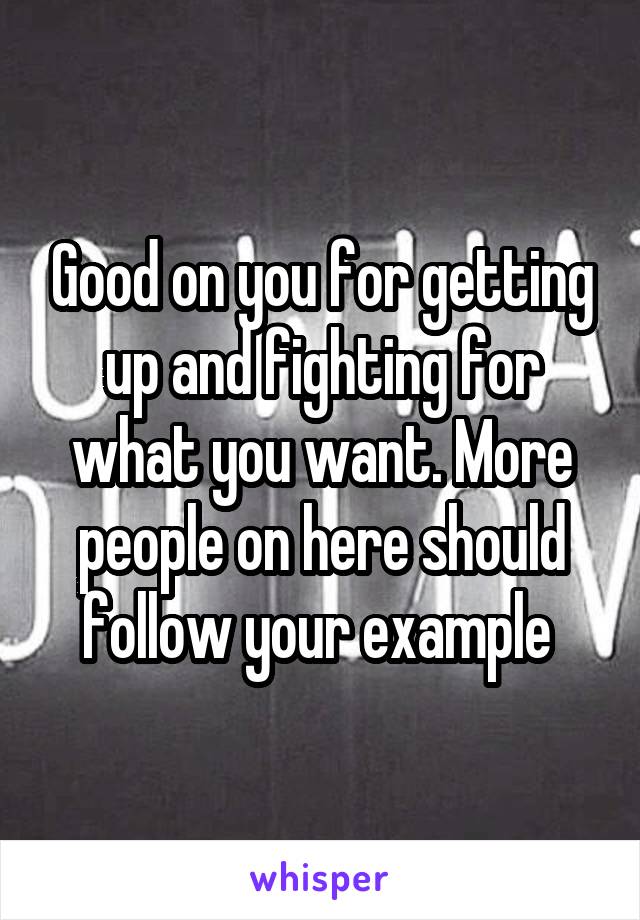 Good on you for getting up and fighting for what you want. More people on here should follow your example 