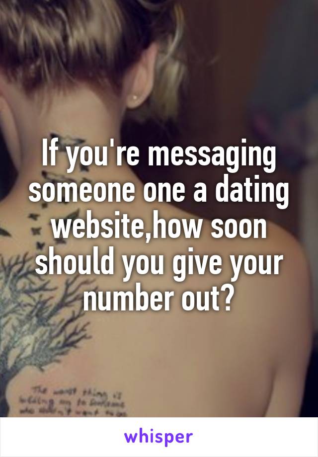 If you're messaging someone one a dating website,how soon should you give your number out?