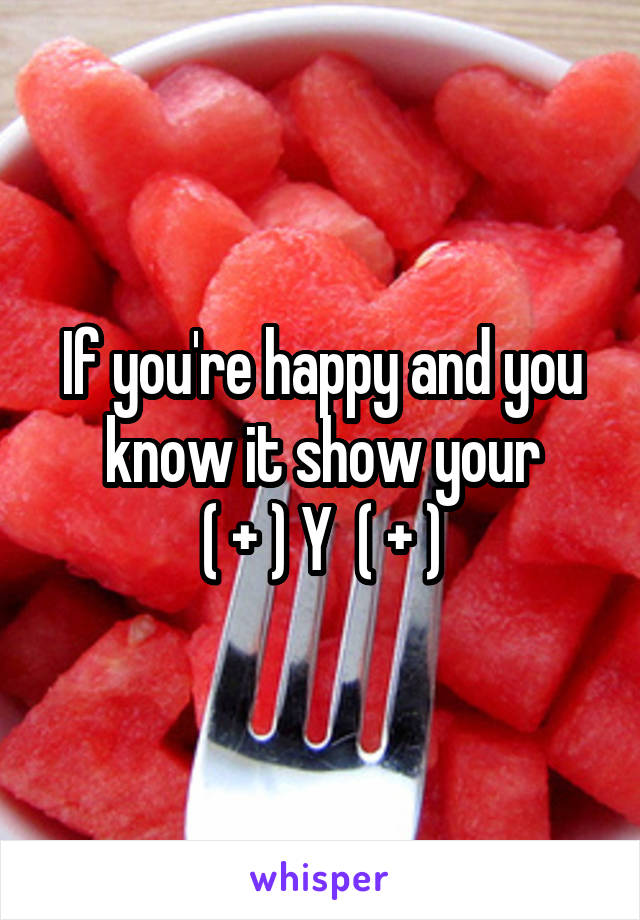 If you're happy and you know it show your
( + ) Y  ( + )