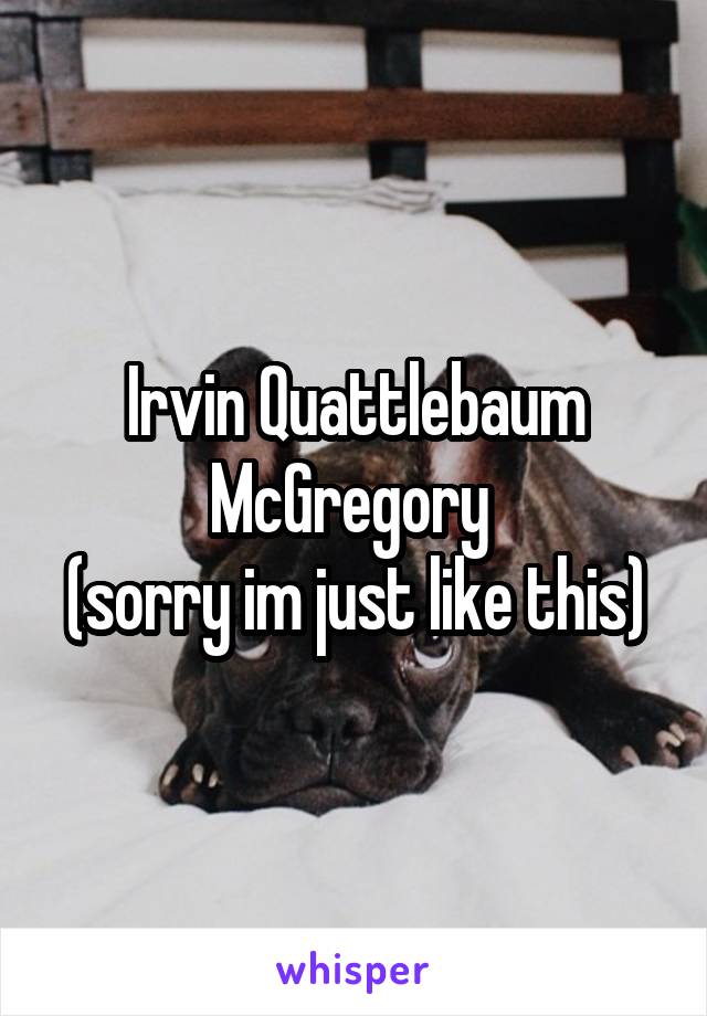 Irvin Quattlebaum McGregory 
(sorry im just like this)