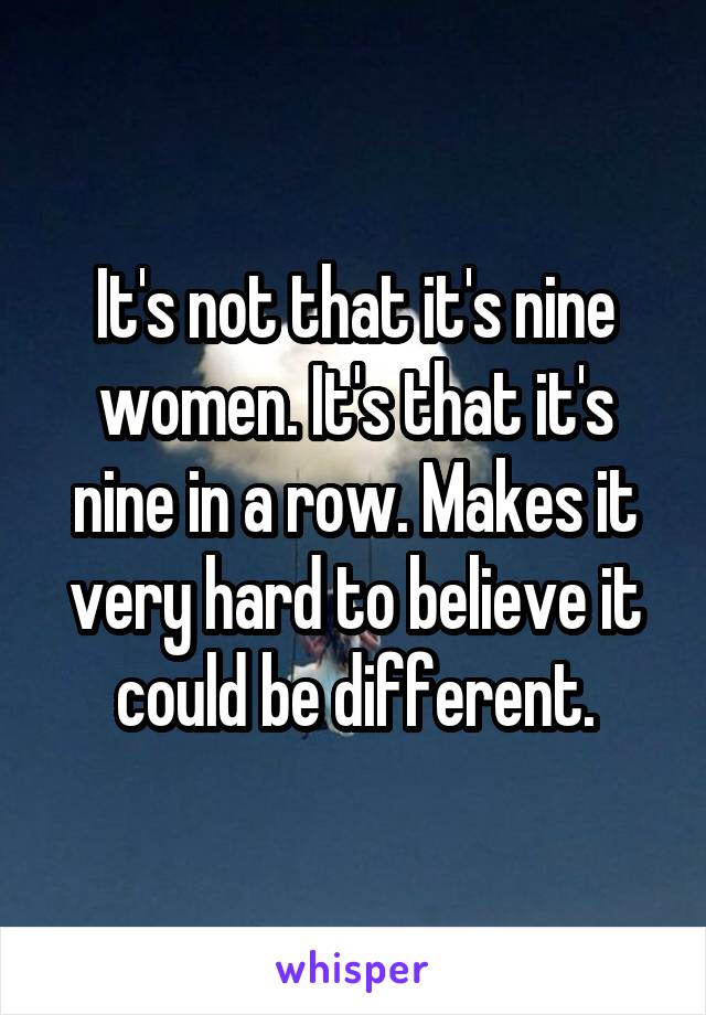 It's not that it's nine women. It's that it's nine in a row. Makes it very hard to believe it could be different.