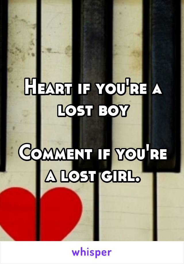 Heart if you're a lost boy

Comment if you're a lost girl.