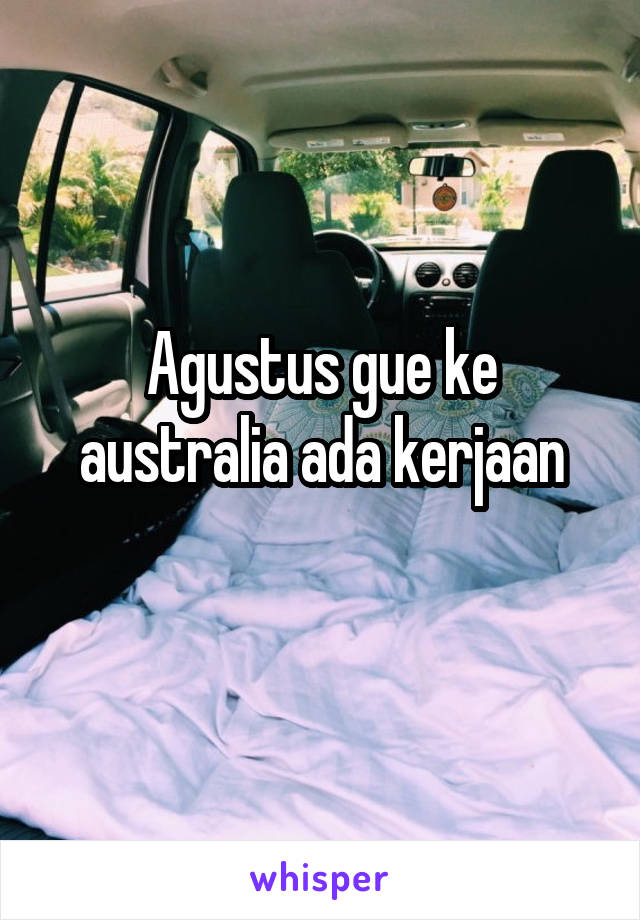 Agustus gue ke australia ada kerjaan
