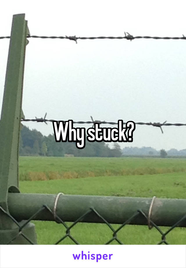 Why stuck?