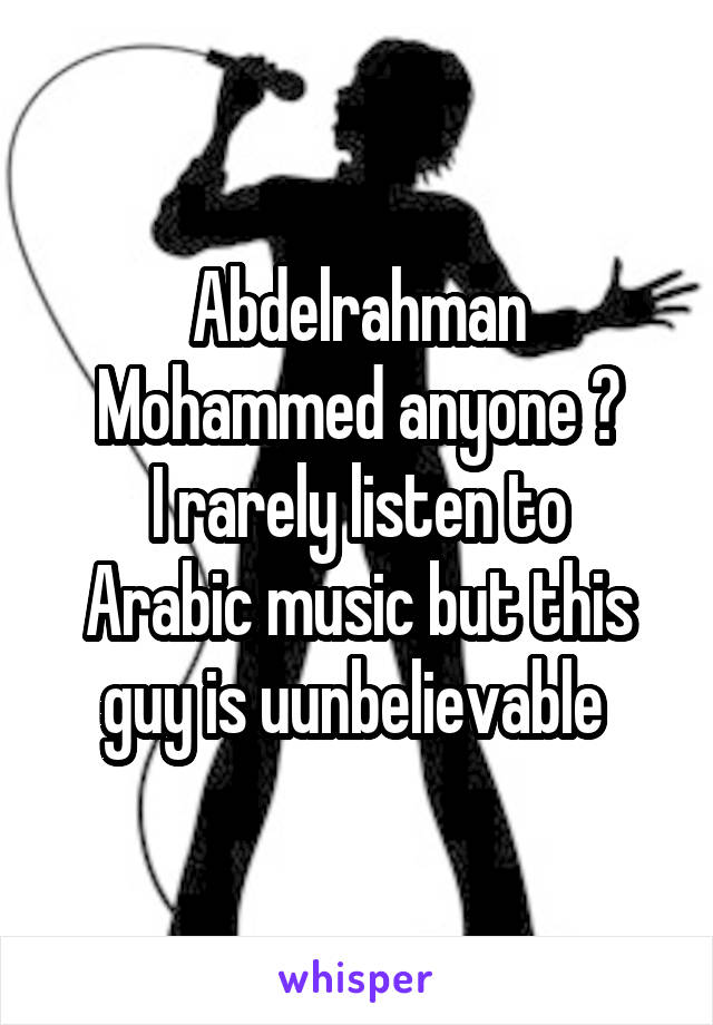 Abdelrahman Mohammed anyone ?
I rarely listen to Arabic music but this guy is uunbelievable 