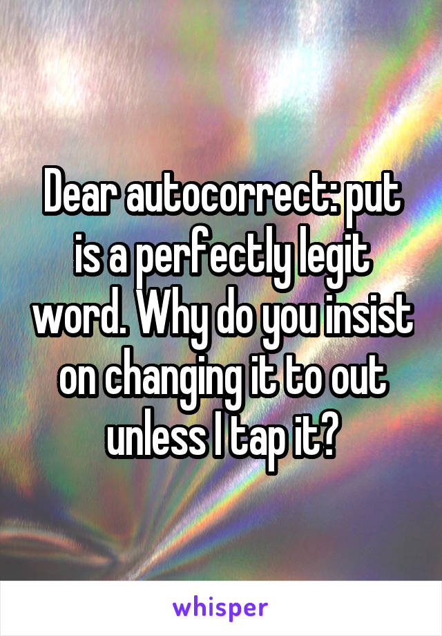 Dear autocorrect: put is a perfectly legit word. Why do you insist on changing it to out unless I tap it?