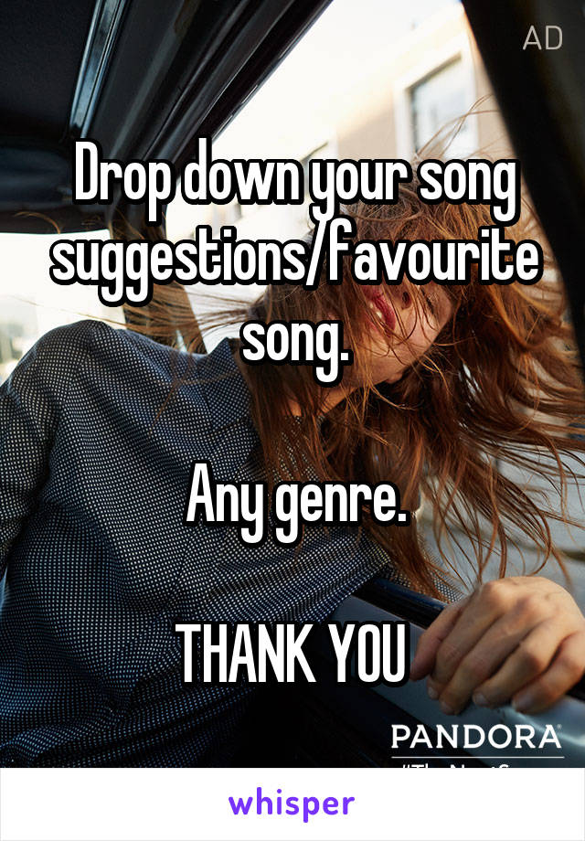 Drop down your song suggestions/favourite song.

Any genre.

THANK YOU 